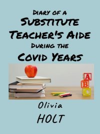 Diary of a Substitute Teacher's Aide During the Covid Years Cover image of Diary of a Substitute Teacher's Aide During the Covid Years